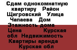 Сдам однокомнатную квартиру › Район ­ Щигровский › Улица ­ Чапаева › Дом ­ 10 › Этажность дома ­ 5 › Цена ­ 1 000 - Курская обл. Недвижимость » Квартиры аренда   . Курская обл.